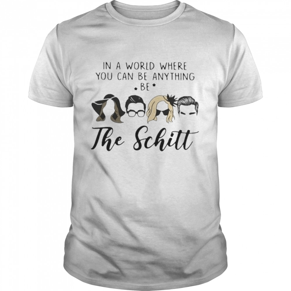 In A World Where You Can Be Anything Be The Schitt Shirt