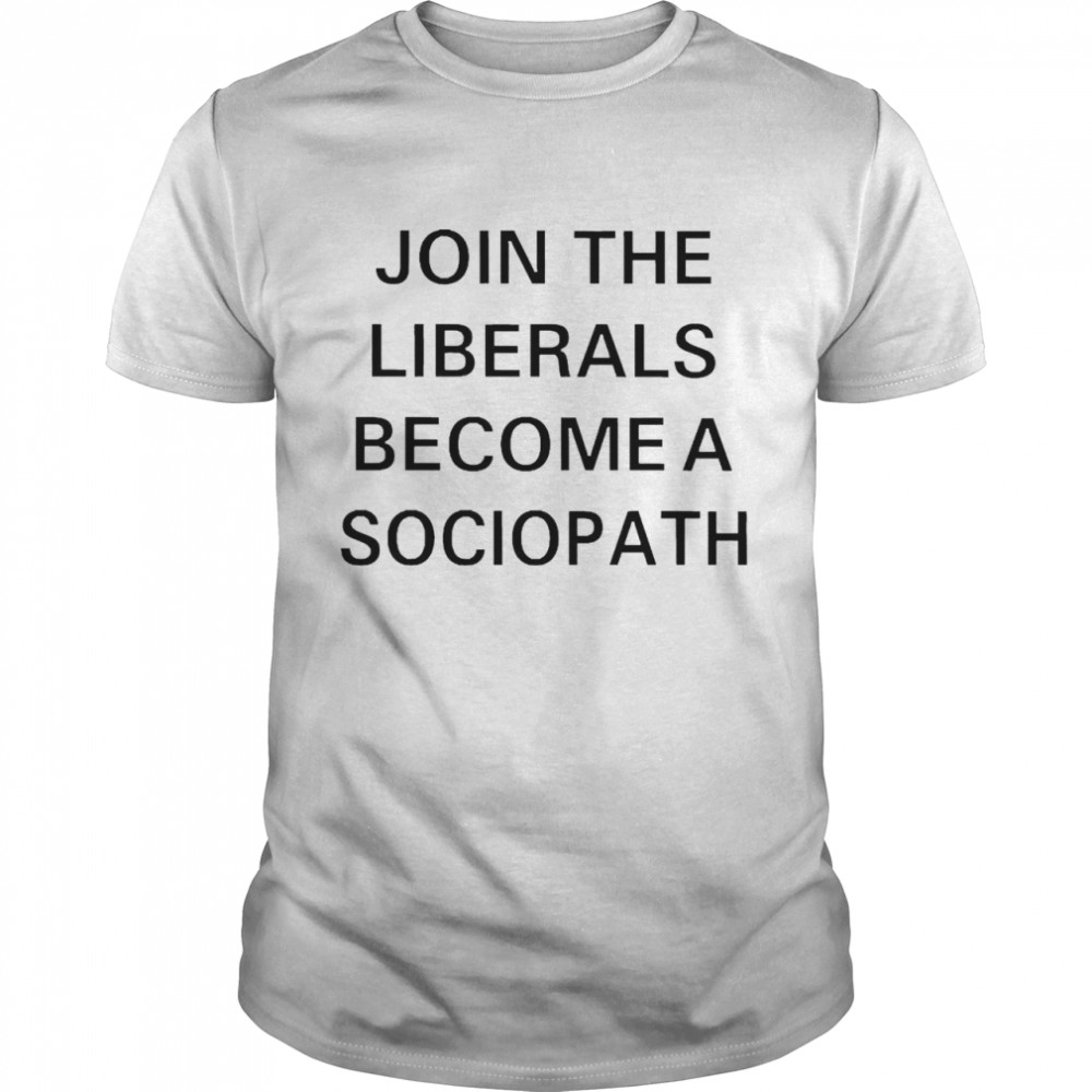 Join The Nationals Join The Liberals Become A Sociopath T-shirt