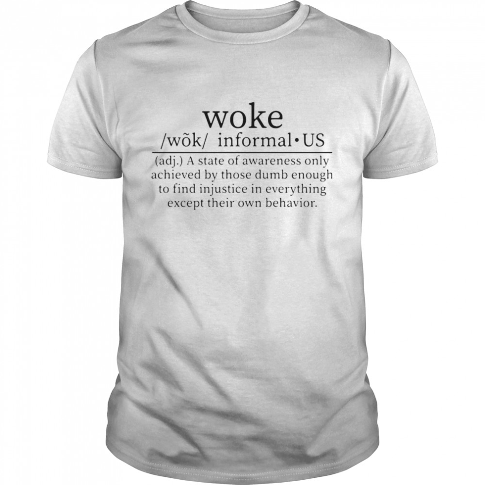 WOke a state of awareness only achieved by those dumb enough to find shirt