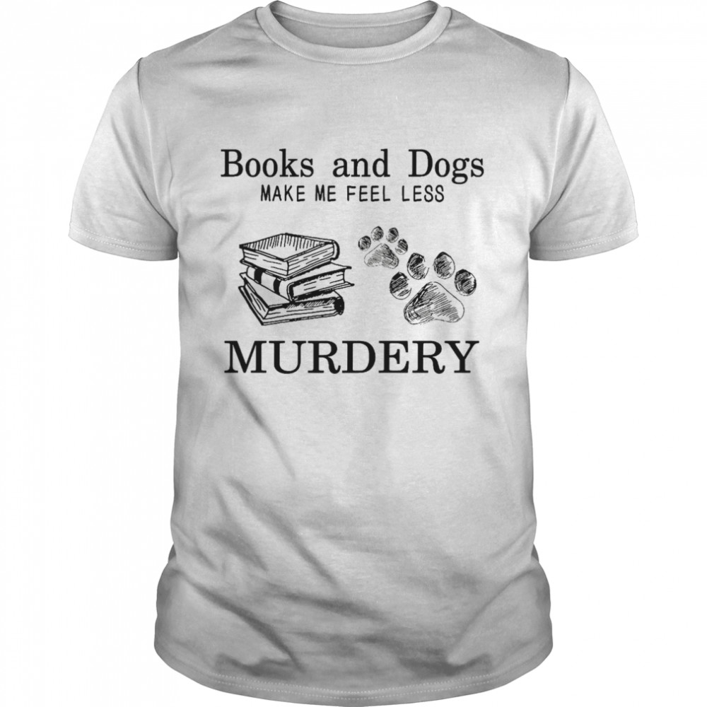 Books and dogs make me feel less murdery shirt