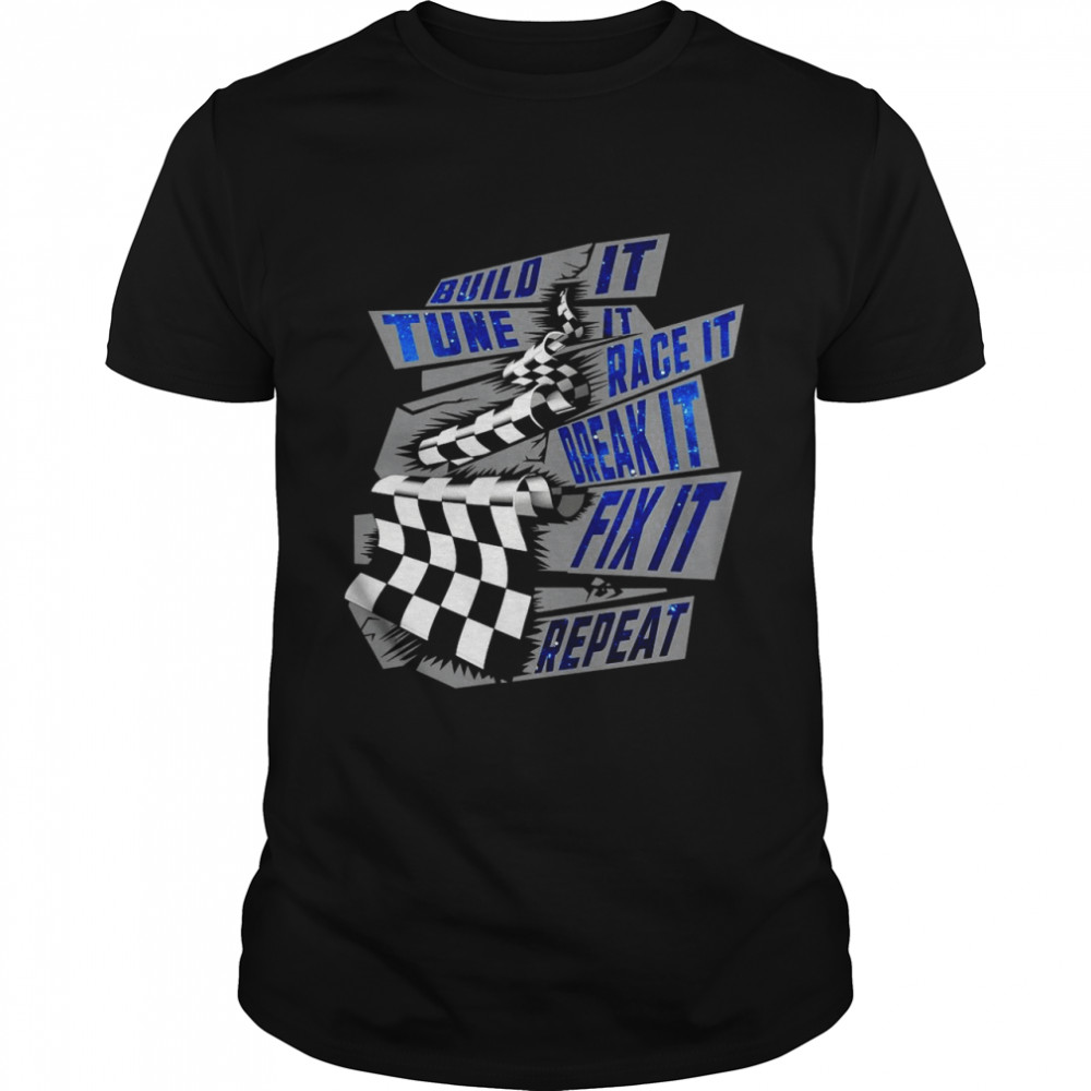 Build It Tune It Race It Break It Fix It Repeat Shirt