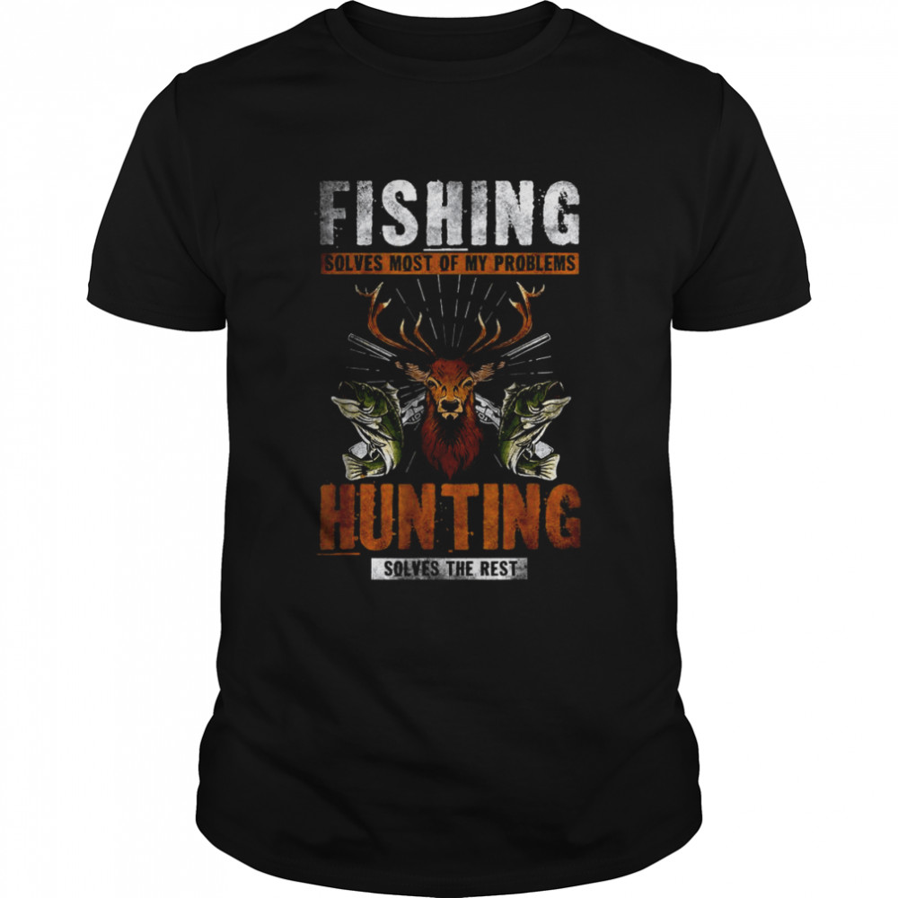 Fishing Solves Most Of My Problems Hunting Solves The Rest T-Shirt