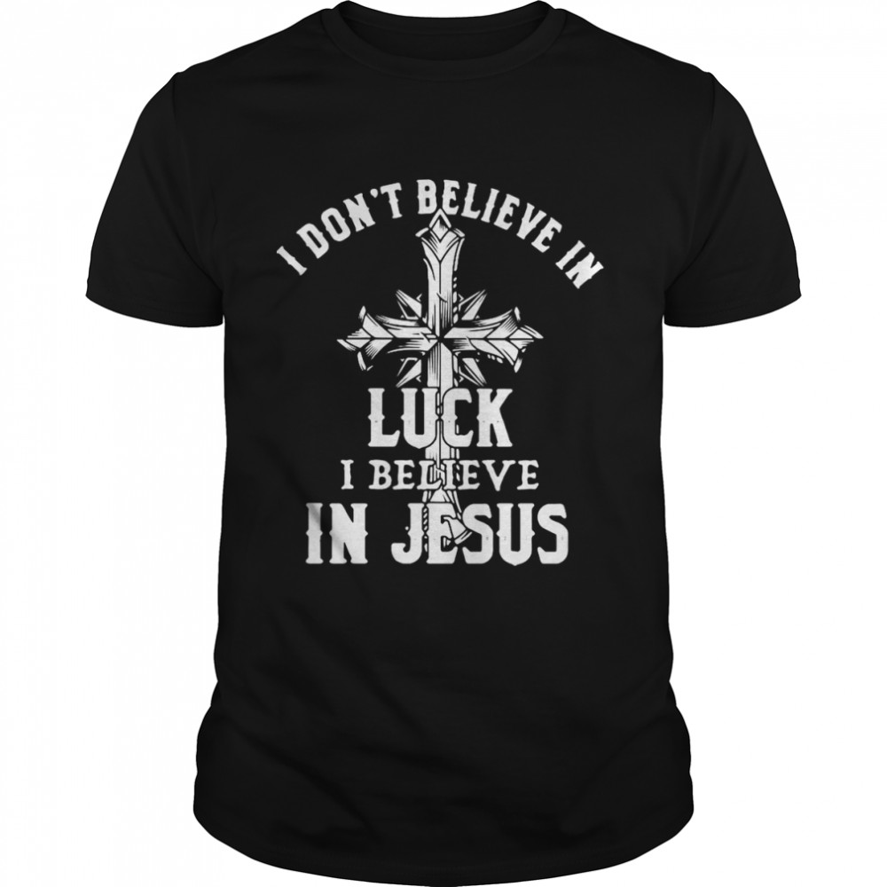 I Don’t Believe In Luck I Believe In Jesus T-shirt