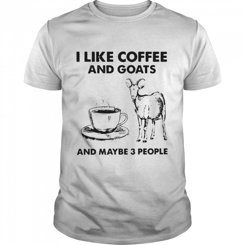 I Like Coffee And Goats And Maybe 3 People T-shirt