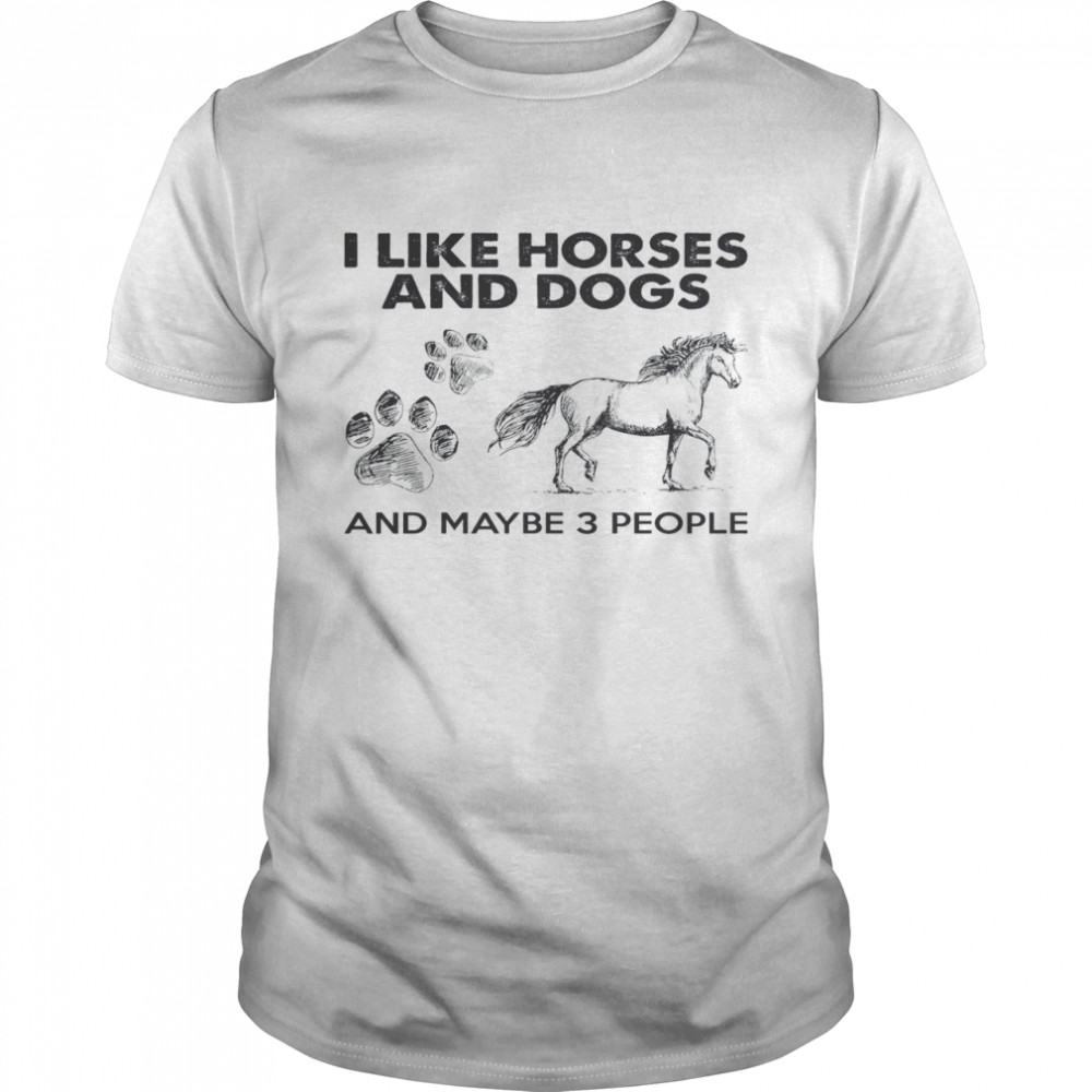 I Like Horses And Dogs And Maybe 3 People Shirt