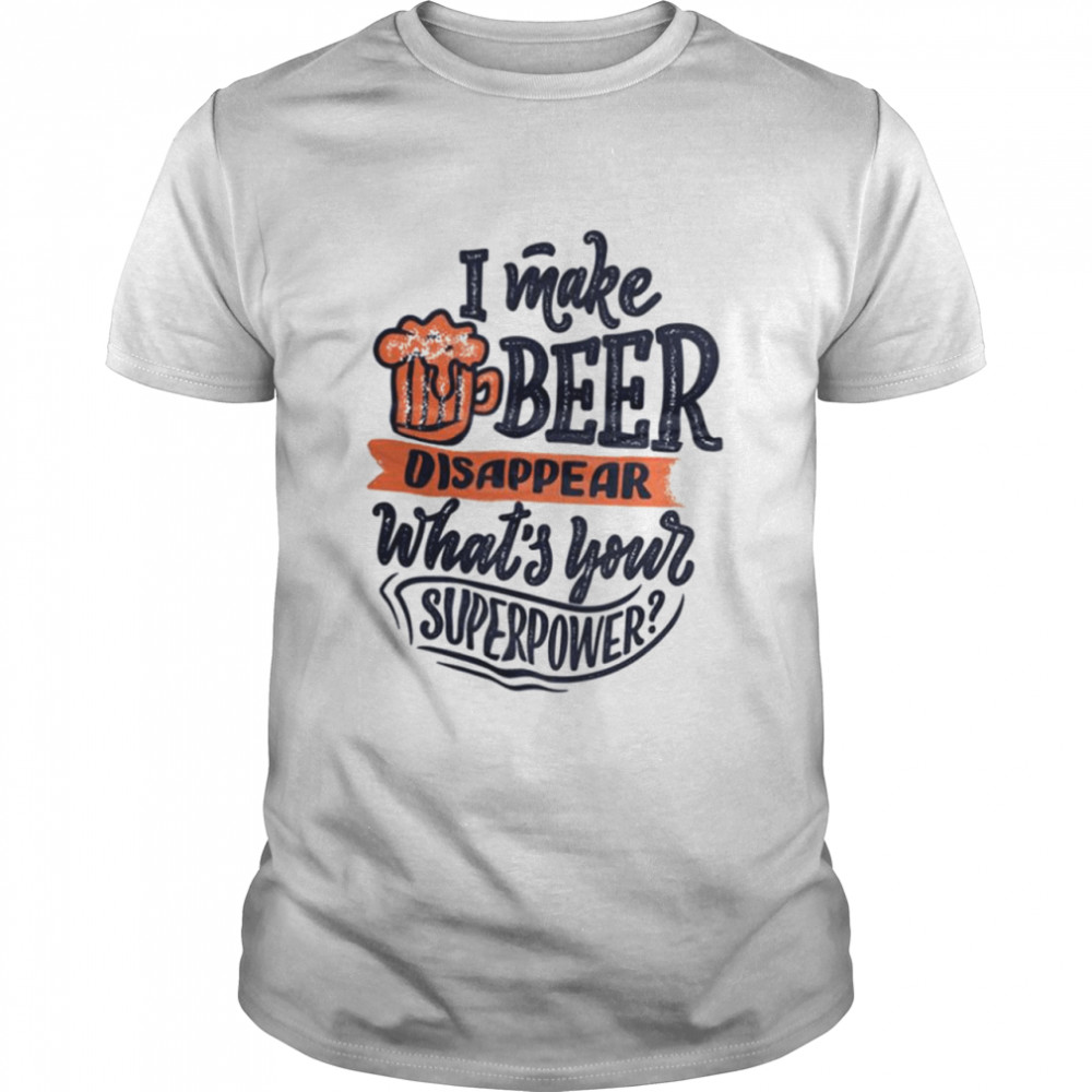 I make beer disappear what’s your superpower shirt