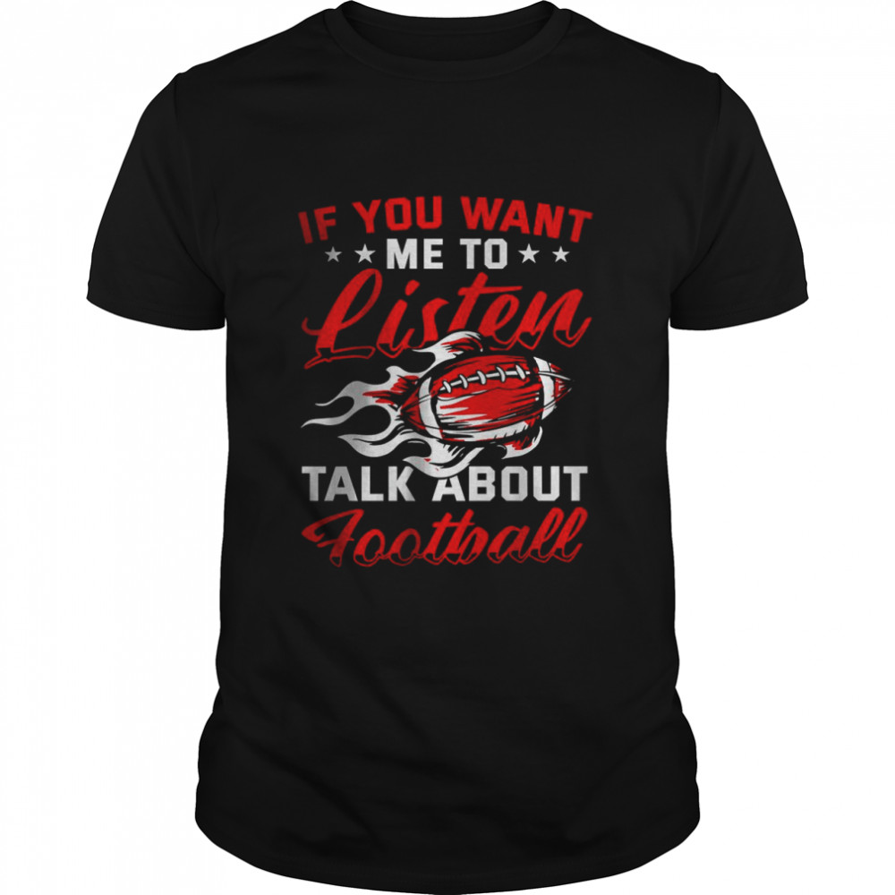 If you want me to listen Talk About Football T-Shirt