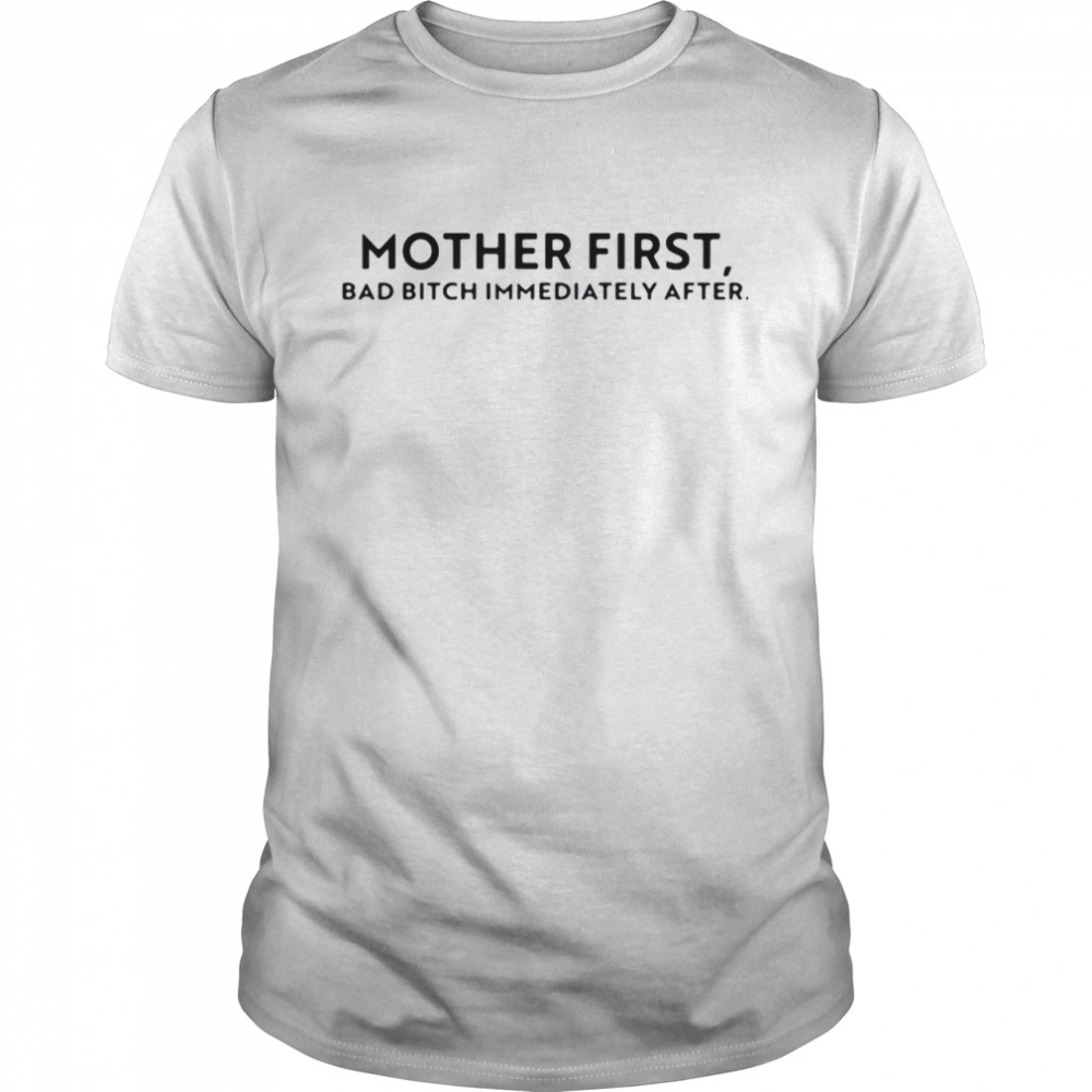 Mother First Bad Bitch Immediately After Shirt