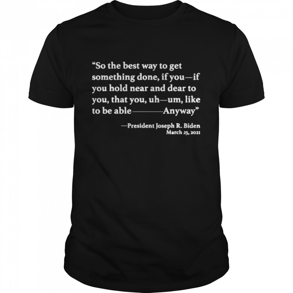 So The Best Way To Get Something Done Joe Biden 2021 TShirt