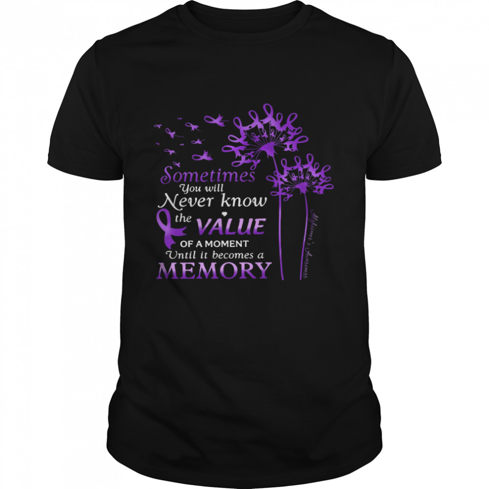 Sometimes You Will Never Know The Value Of A Moment Until It Becomes A Memory Shirt