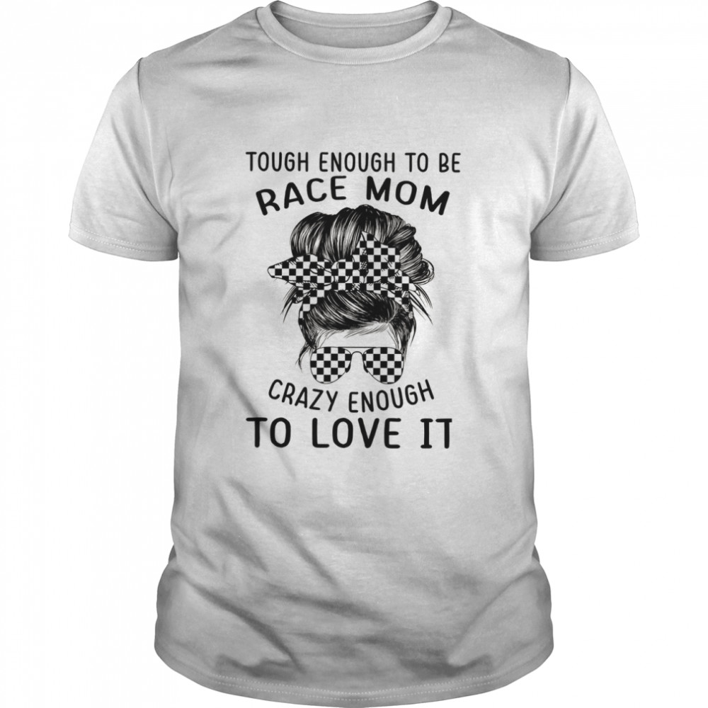 Tough enough to be race mom crazy enough to love it shirt