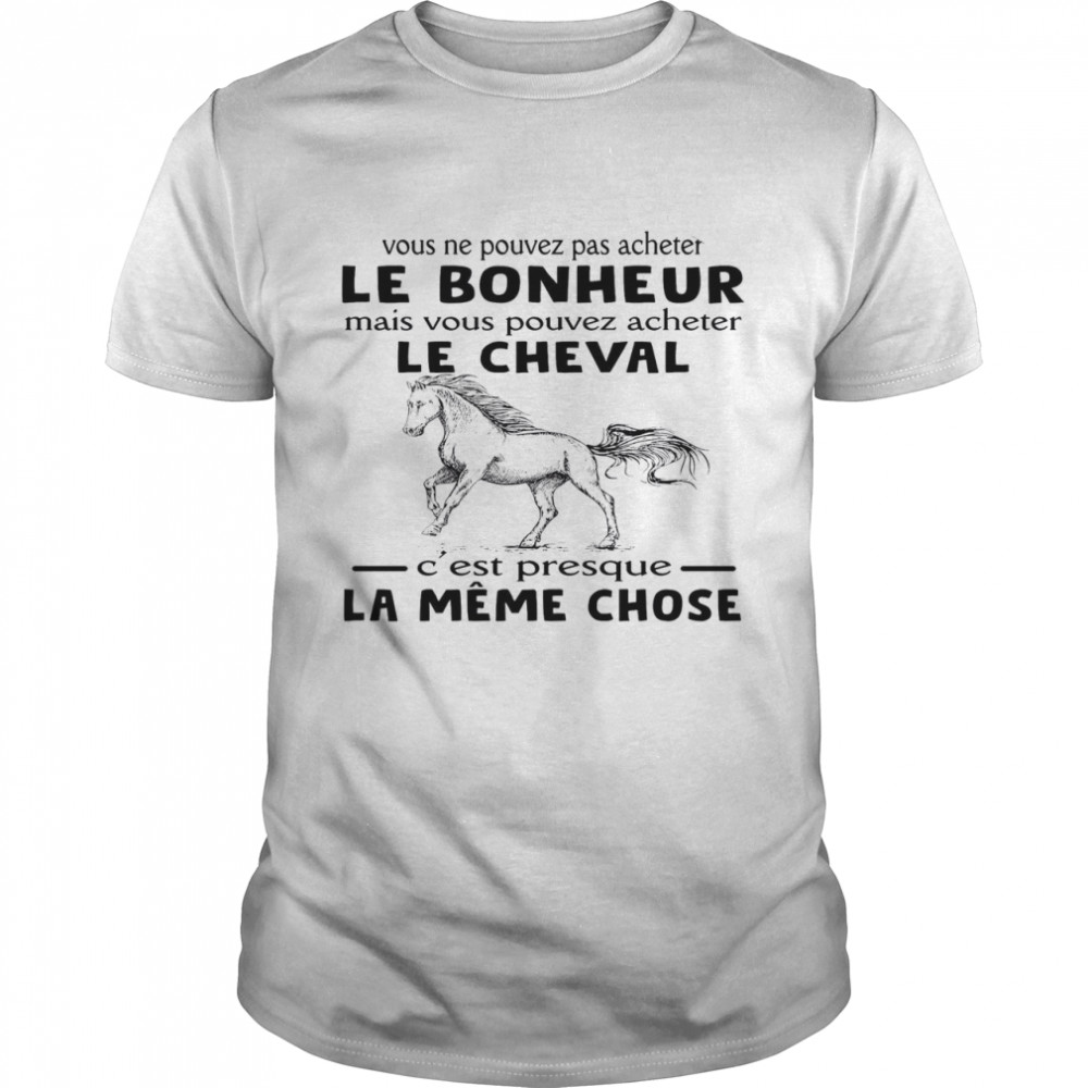 Vous Ne Pouvez Pas Acheter Le Bonheur Mais Vous Pouvez Acheter Le Cheval C’est Presque La Meme Chose Shirt