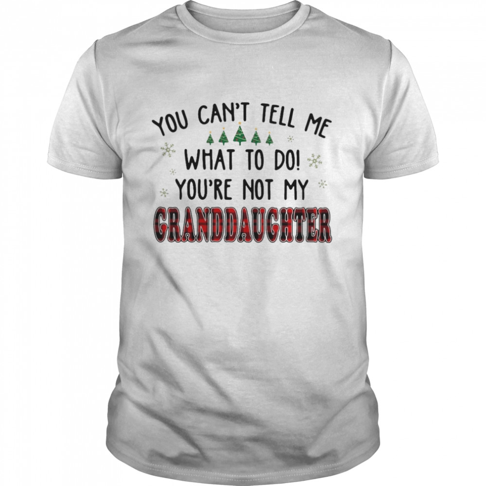 You’re Can’t Tell Me What To Do You’re Not My Not My Granddaughter Christmas Sweat T-shirt