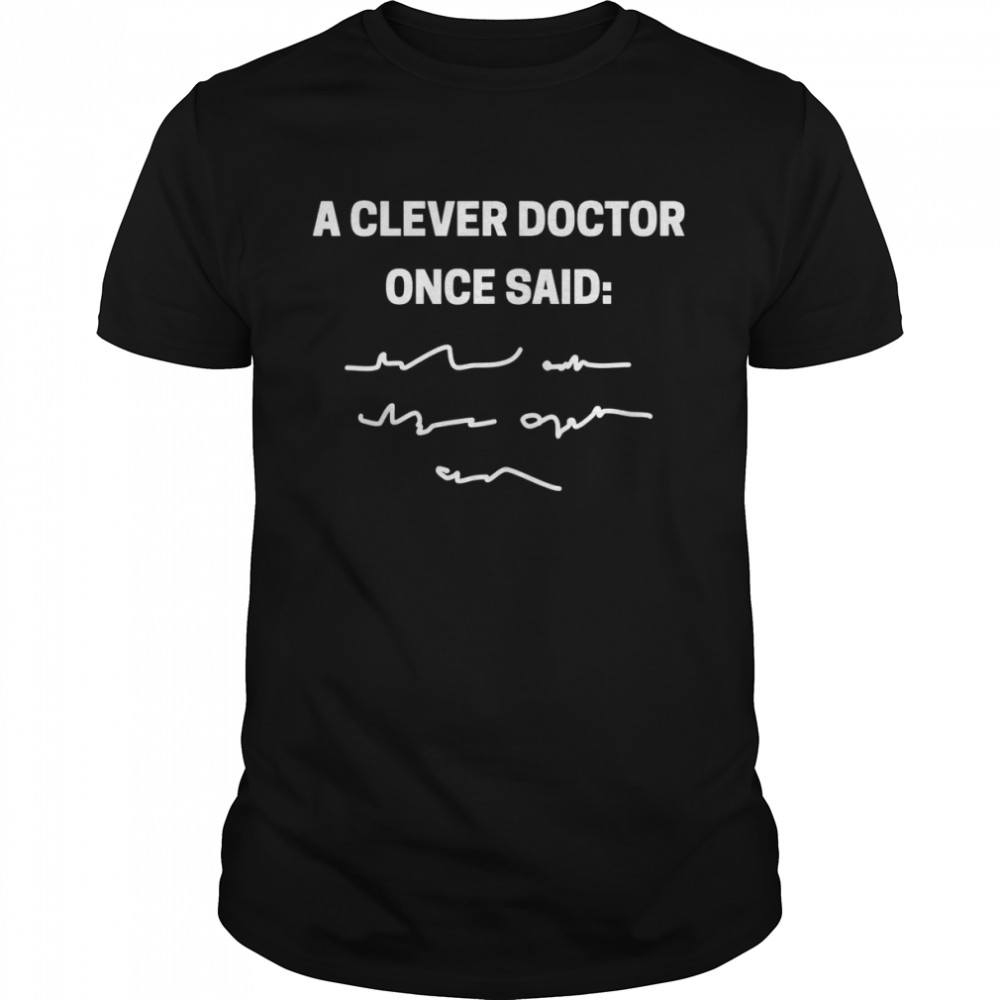 A clever doctor once said doctors and students Shirt
