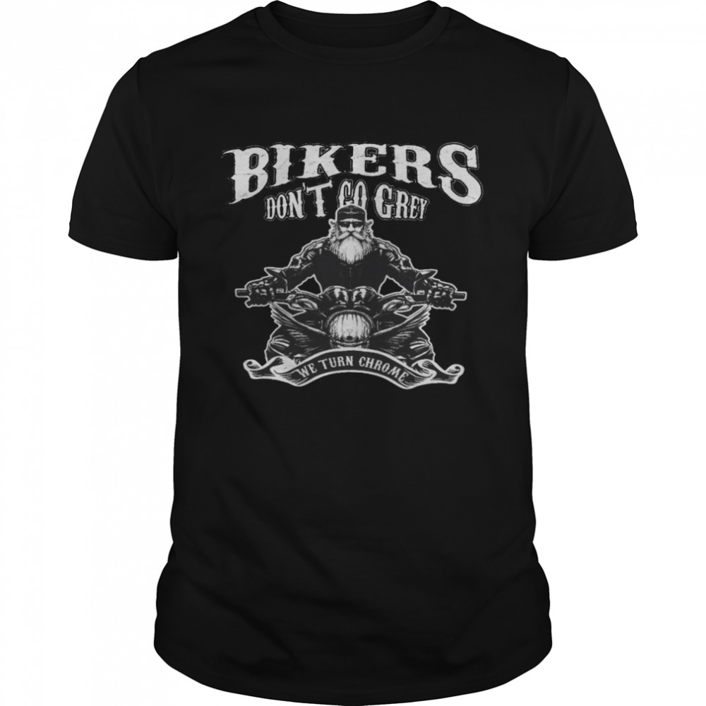 Bikers Don’t Go Grey We Turn Chrome Shirt