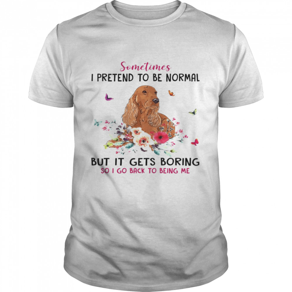 Dachshund Sometimes I Pretend To Be Normal But It Gets Boring So I Go Back To Being Me Shirt