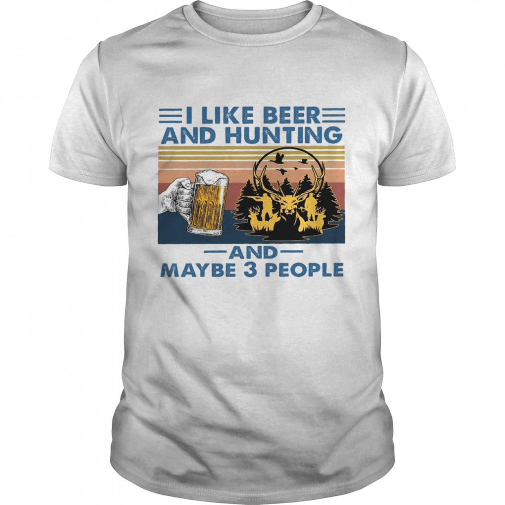 I like beer and hunting and maybe 3 people shirt