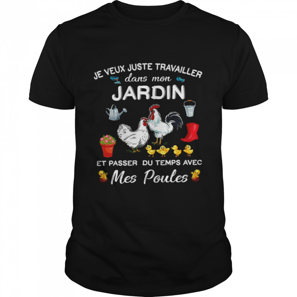 Je Veux Juste Travailler Dans Mon Jardin Et Passer Du Temps Avec Mes Poules Shirt