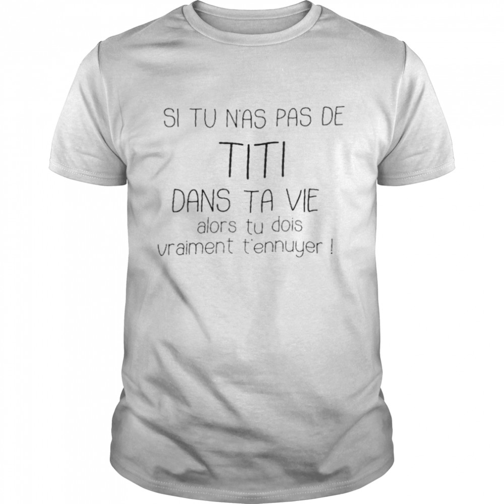 Si tu n’as pas de titi dans ta vie alors tu dois vraiment t’ennuyer shirt