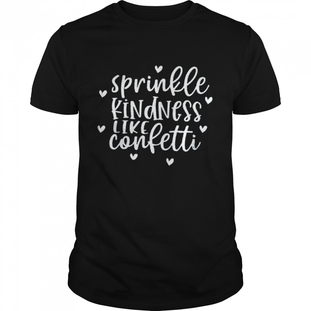 Sprinkle kindness like confetti shirt