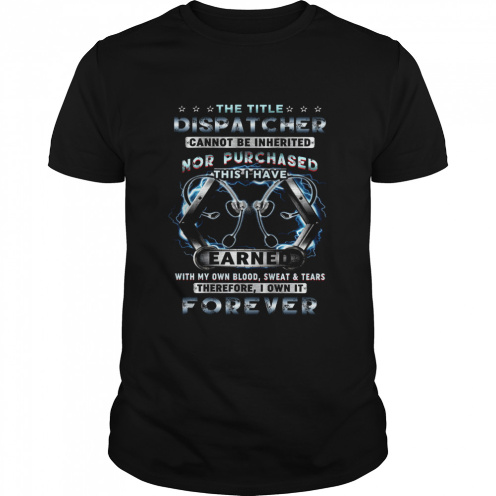 The Title Dispatcher Cannot Be Inherited Nor Purchased This I Have Earned Shirt