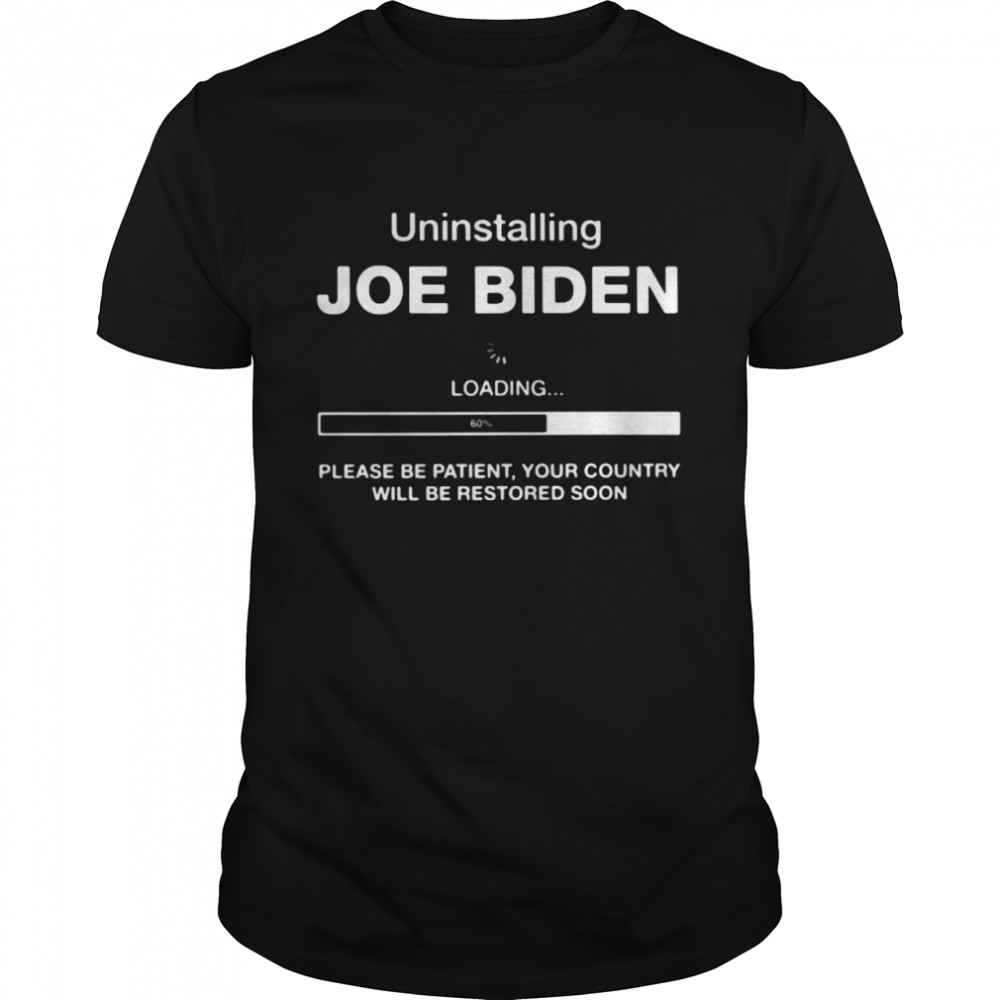 Uninstalling Joe Biden loading please be patient your country will be restored soon shirt