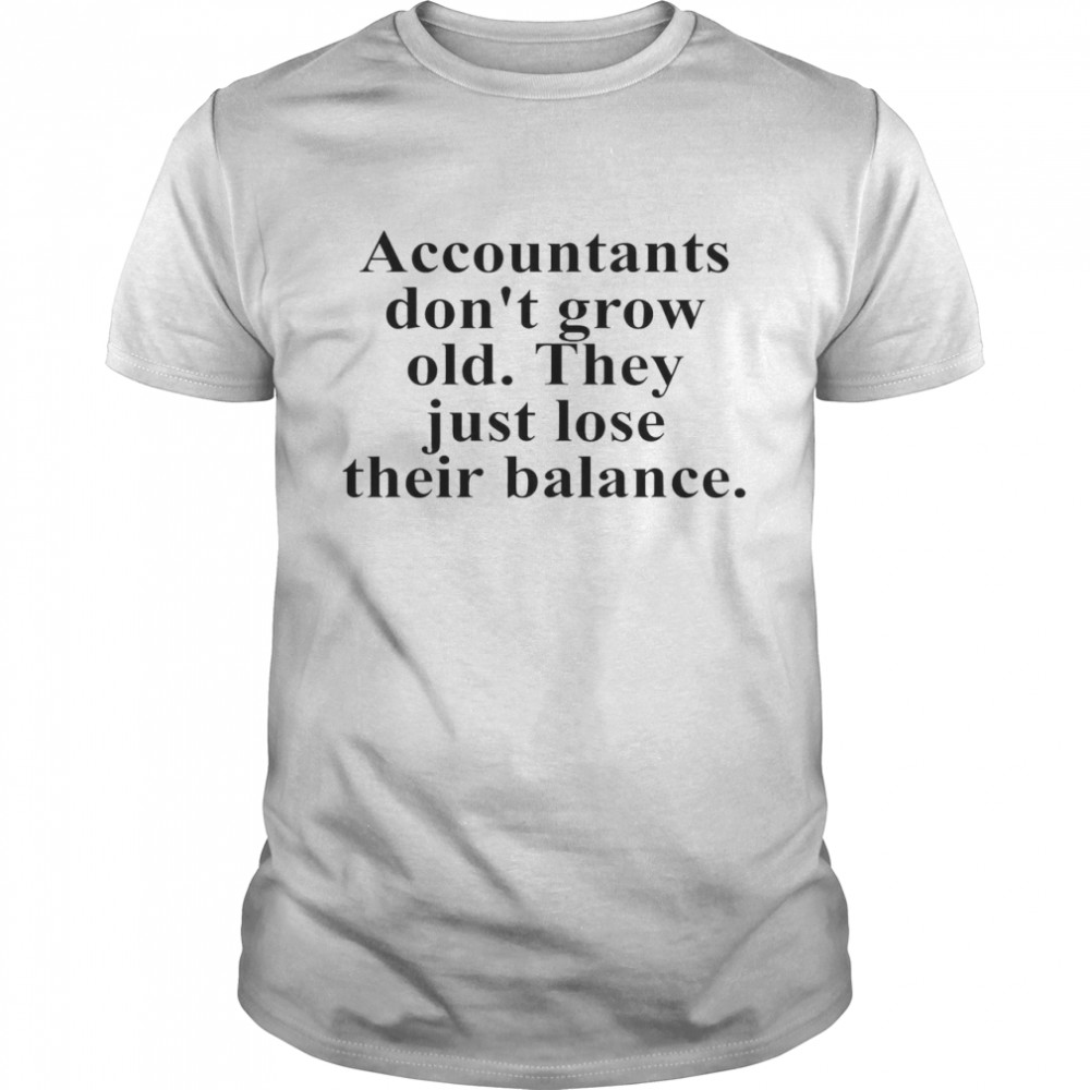Accountants Don’t Grow Old They Just Lose Their Balance Shirt