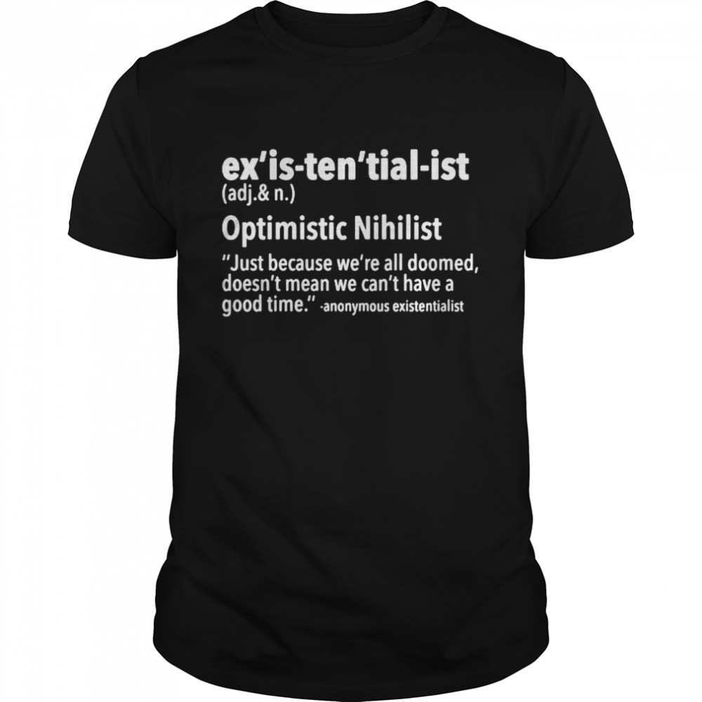 Best ex’is ten’tial ist optimistic nihilist just because we’re all doomed shirt