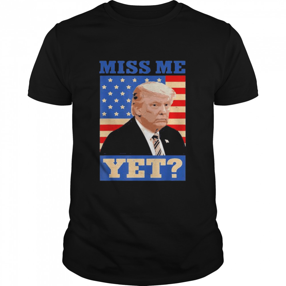 Cool 2024 Donald Trump Miss Me Yet Funny T-Shirt