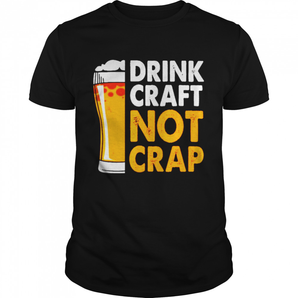 Drink Craft Not Crap Beer shirt