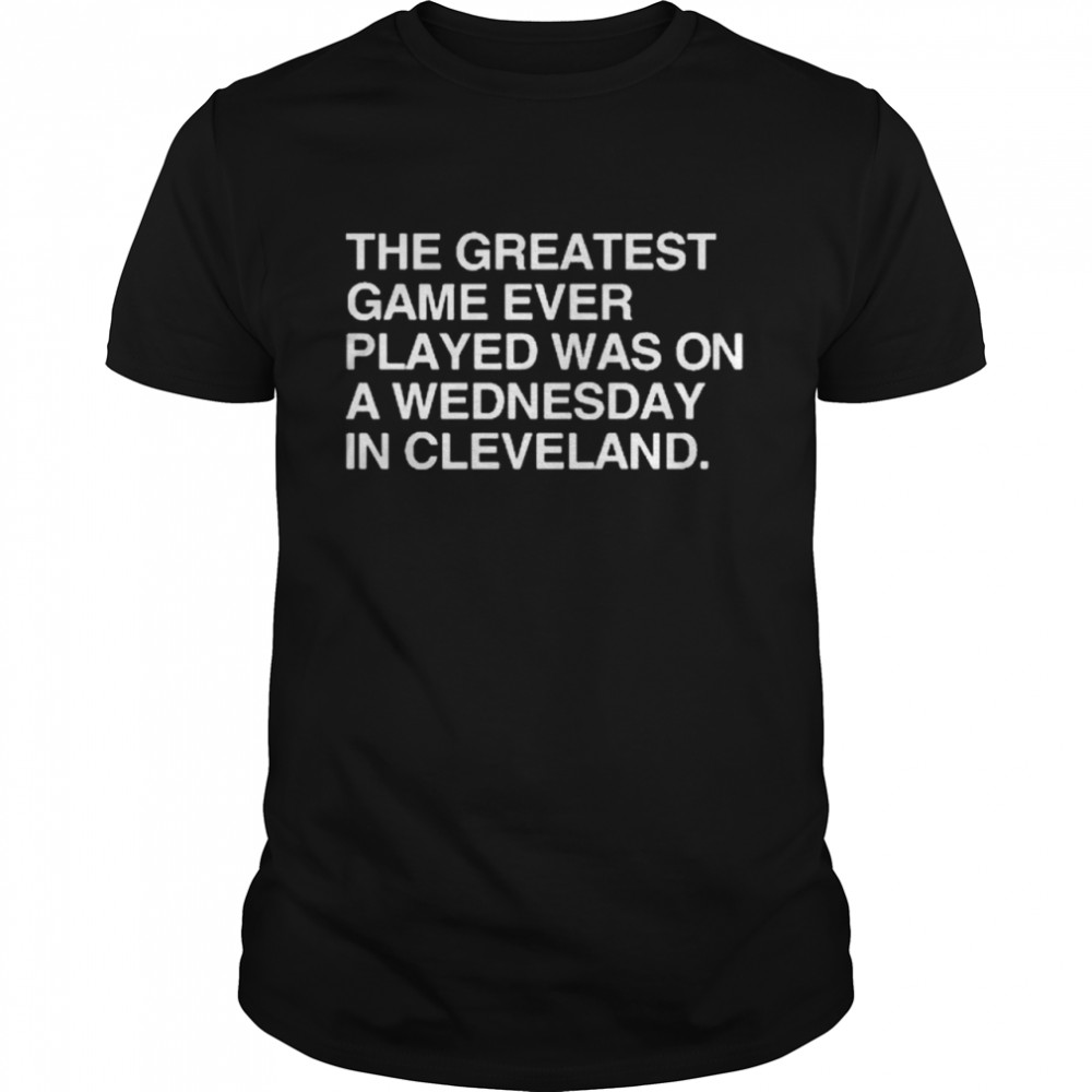 The Greatest Game Ever Played Was On A Wednesday In Cleveland Shirt