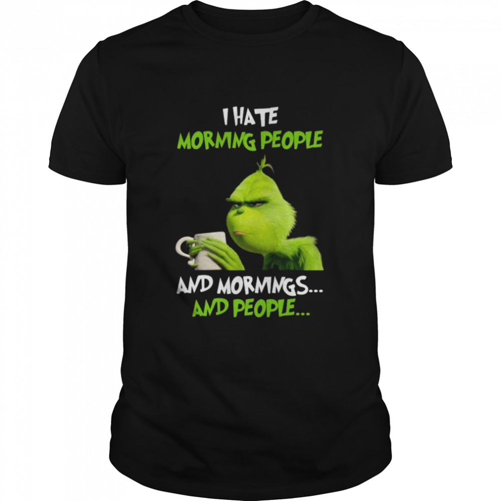 The Grinch I hate morning people and mornings and people shirt