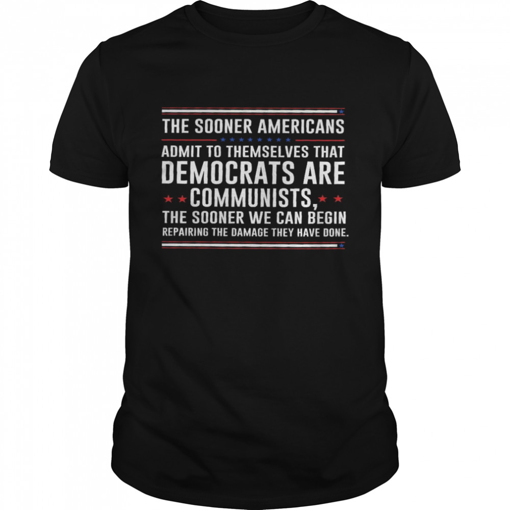 The sooner americans admit to themselves that democrats are communists the sooner we can begin shirt