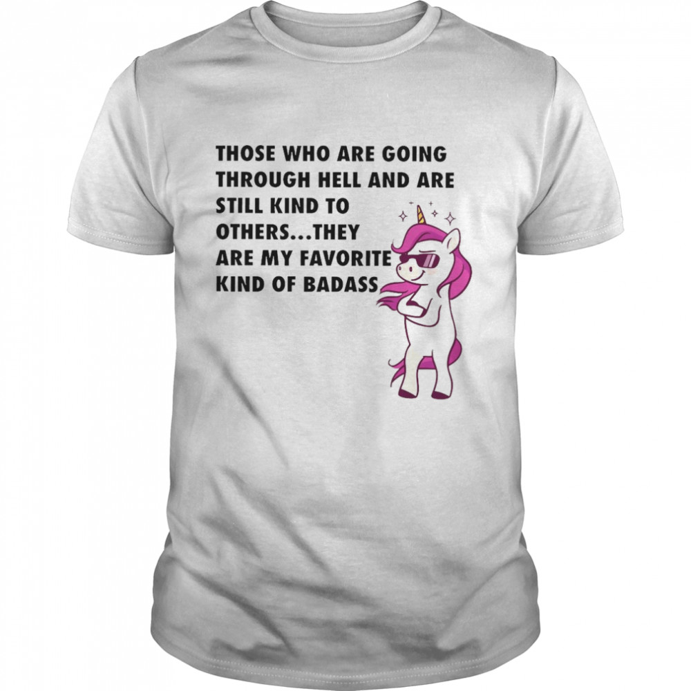 Unicorn Those Who Are Going Through Hell And Are Still Kind To Others Shirt