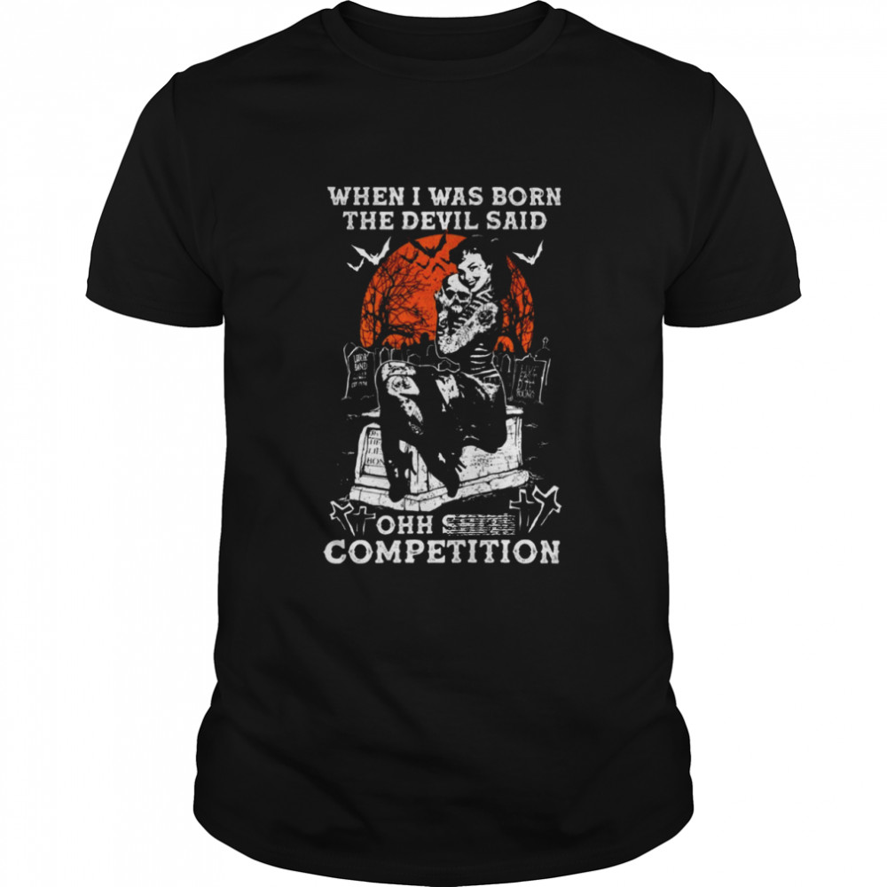 When i was born the devil said ohh shit competition shirt