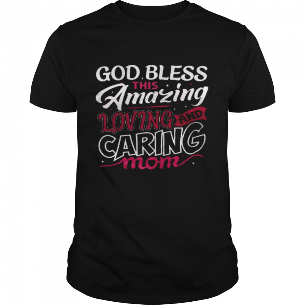 God bless this amazing loving and caring mom shirt