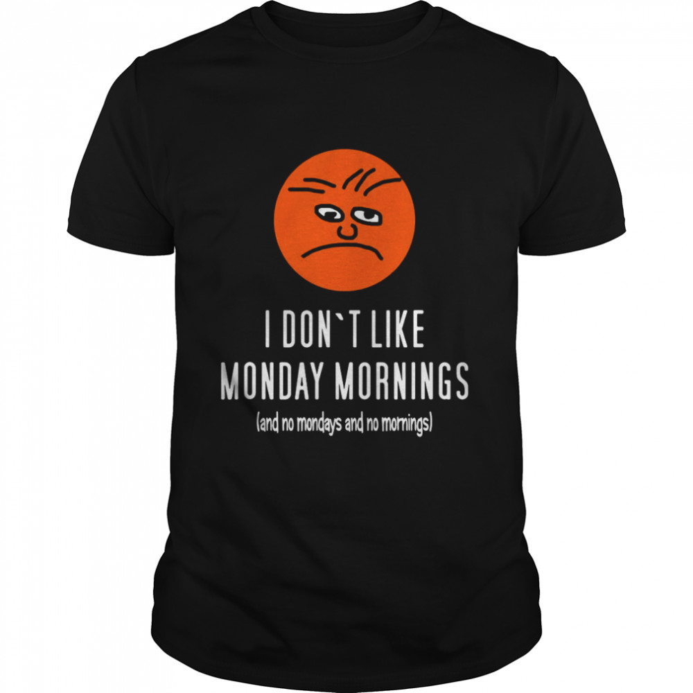 I Don’t Like Monday Mornings And No Mondays And No Mornings Shirt