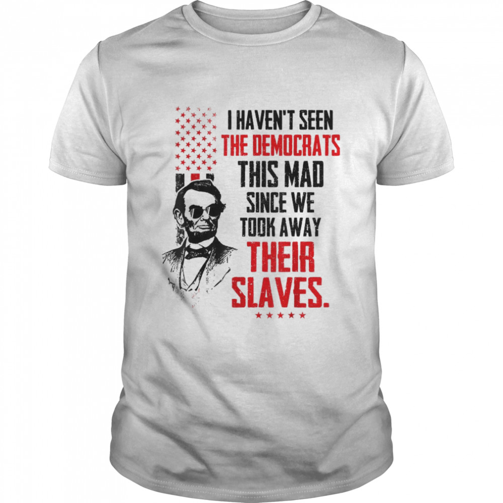 I Haven’t Seen The Democrats This Mad Since Slaves Shirt