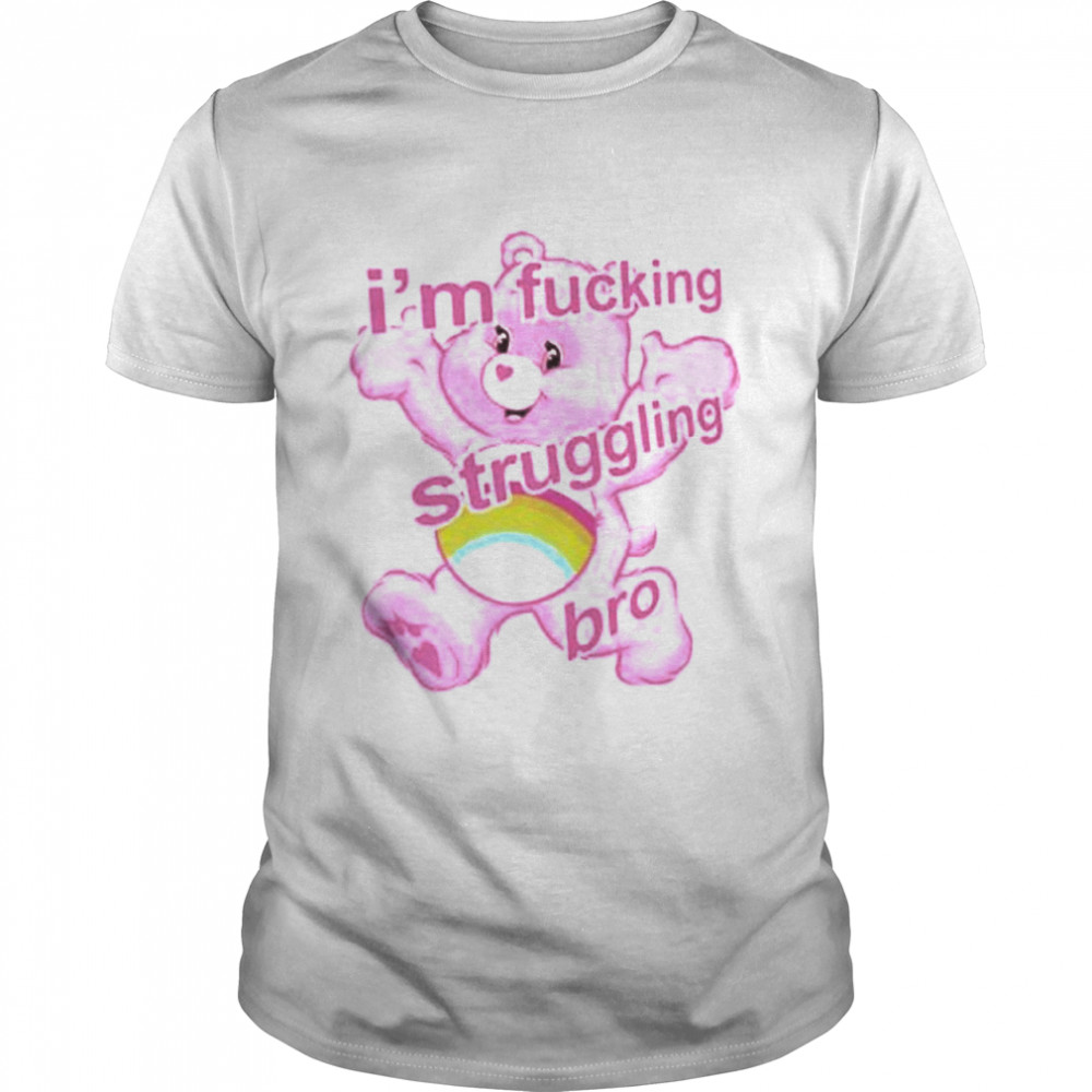 Im Fucking Struggling Bro shirt