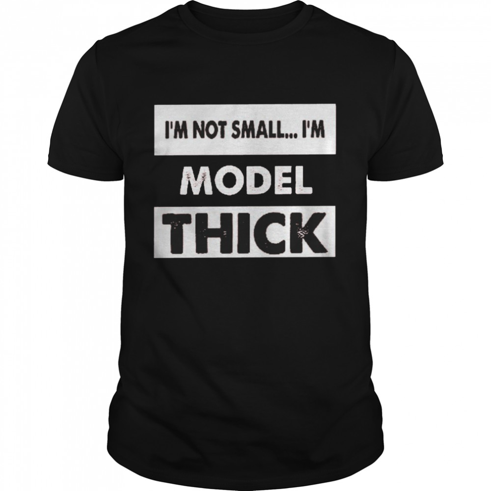 I’m not small i’m model thick shirt