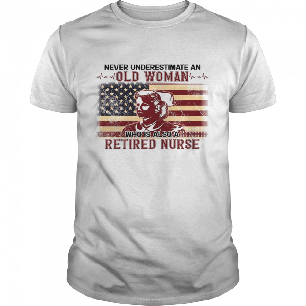 Never underestimate an old woman who is also a retired nurse shirt