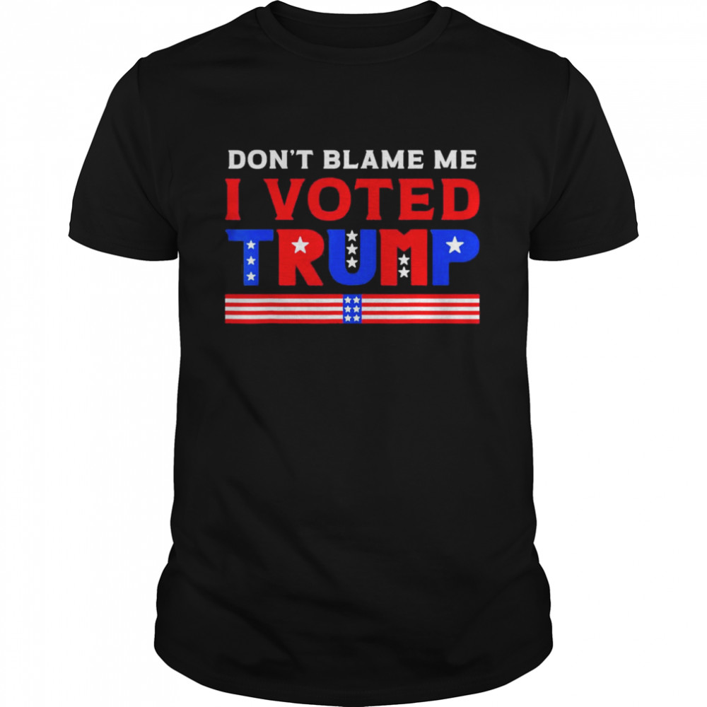 Pro Donald Trump Don’t Blame Me I Voted Trump T-Shirt