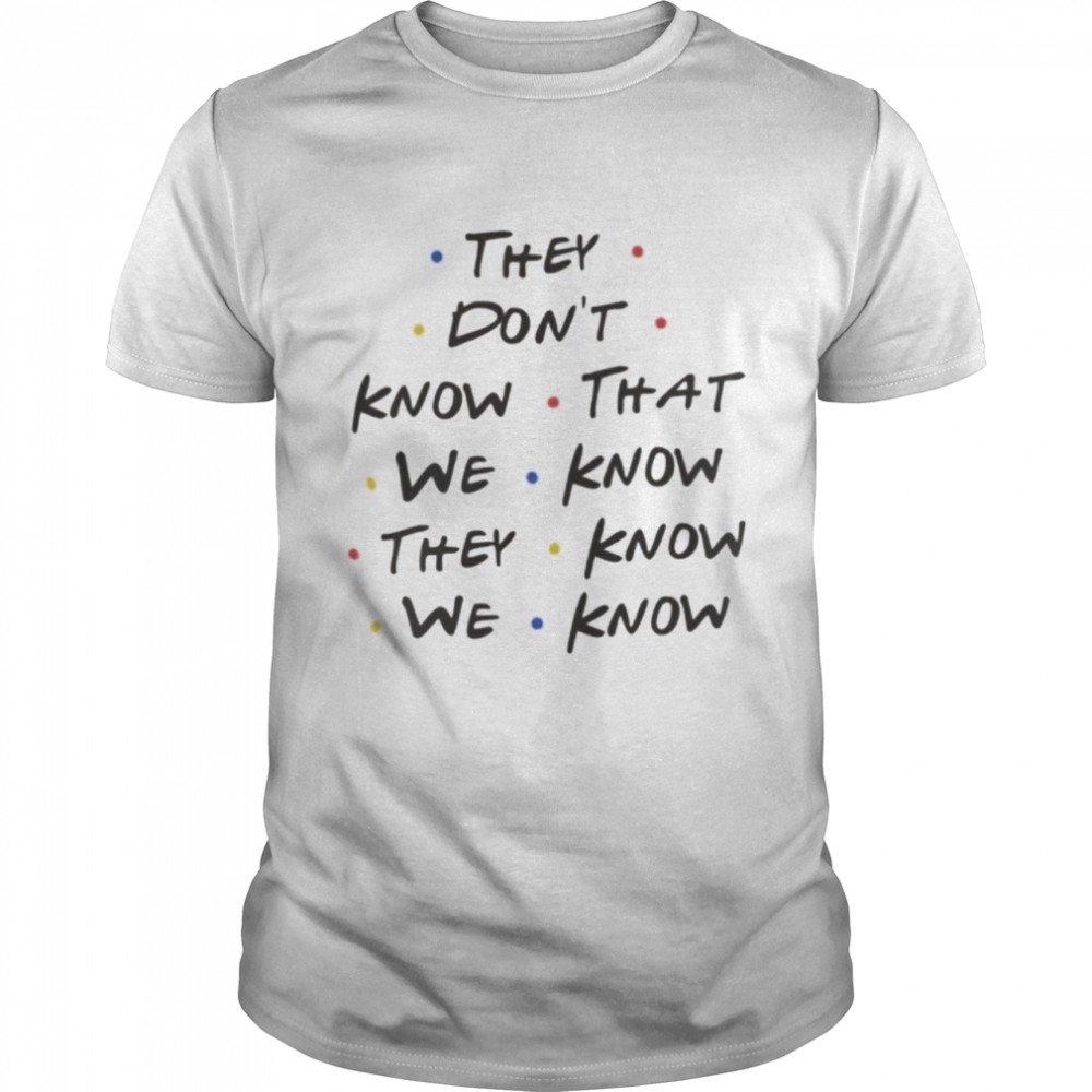 They don’t know that we know they know we know shirt