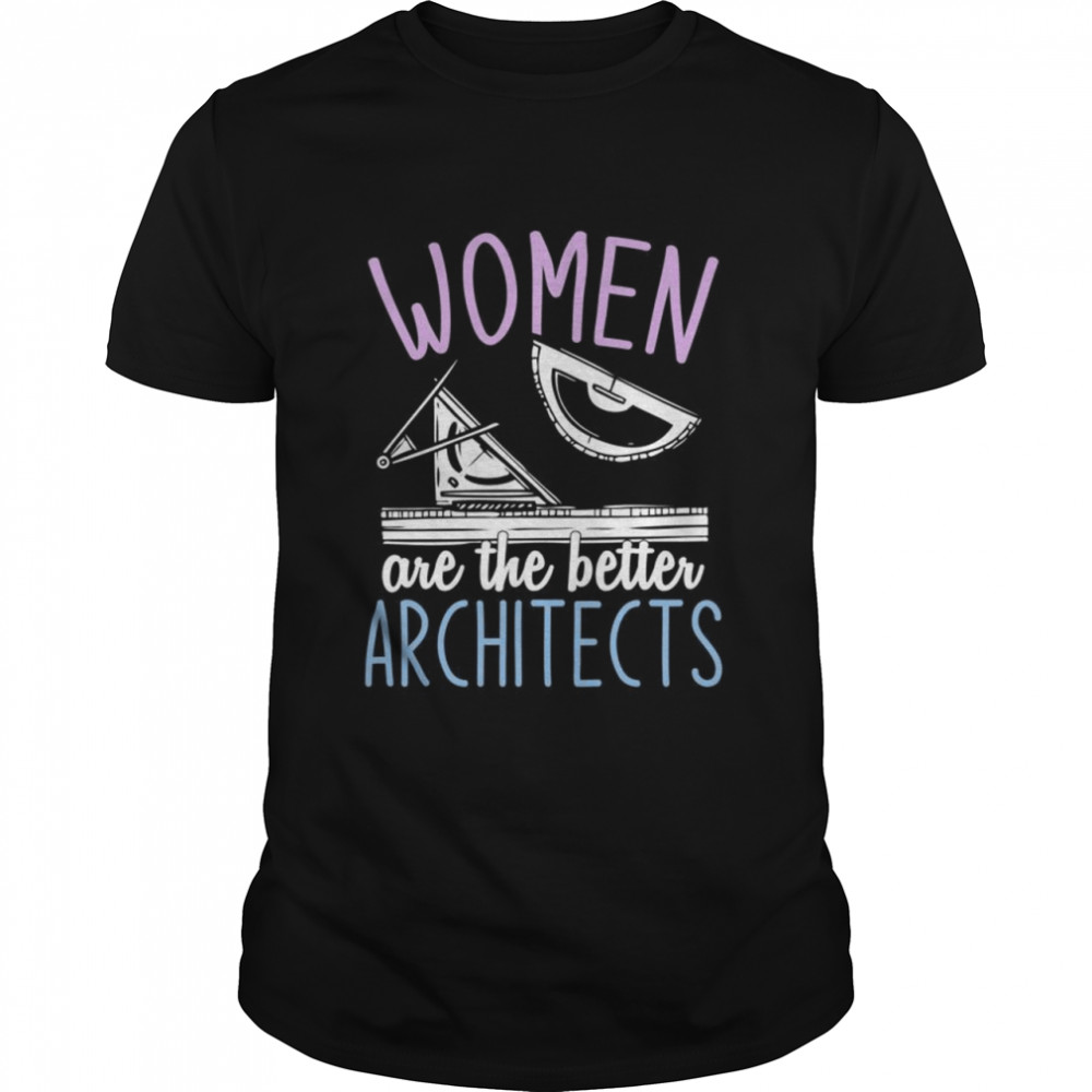 Women Are The Better Architects Architecture Girls Architect Shirt