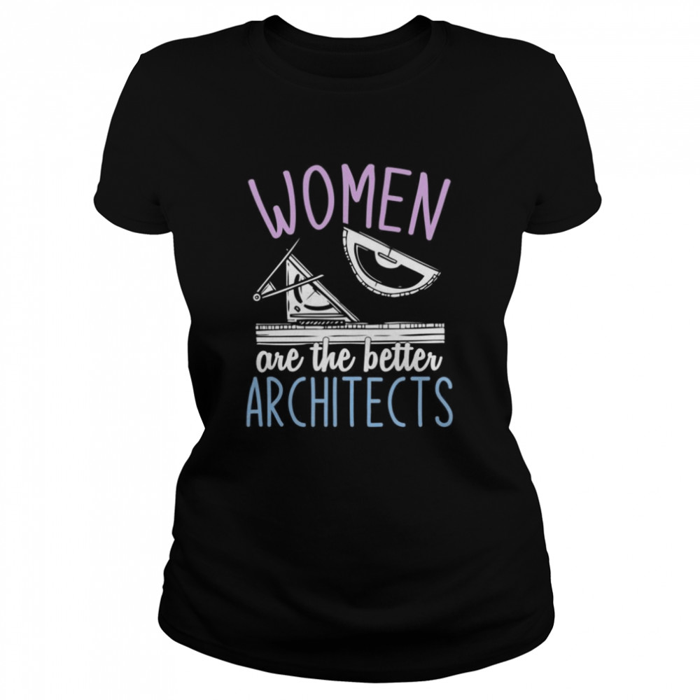 Women Are The Better Architects Architecture Girls Architect  Classic Women's T-shirt