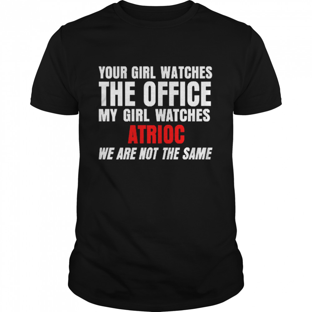 Your Girl Watches The Office My Girl Watches Atrioc Shirt