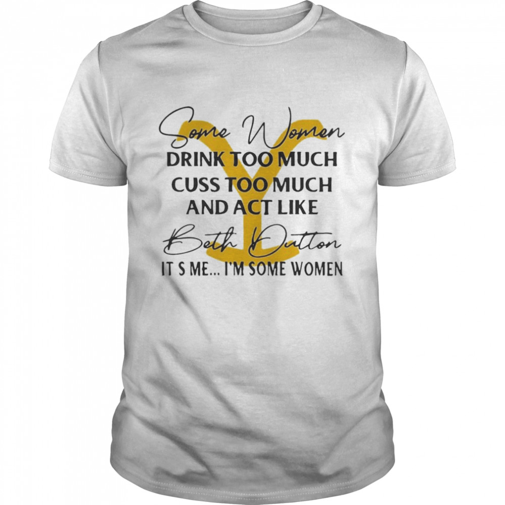 Beth Dutton Some Women Drink Too Much shirt