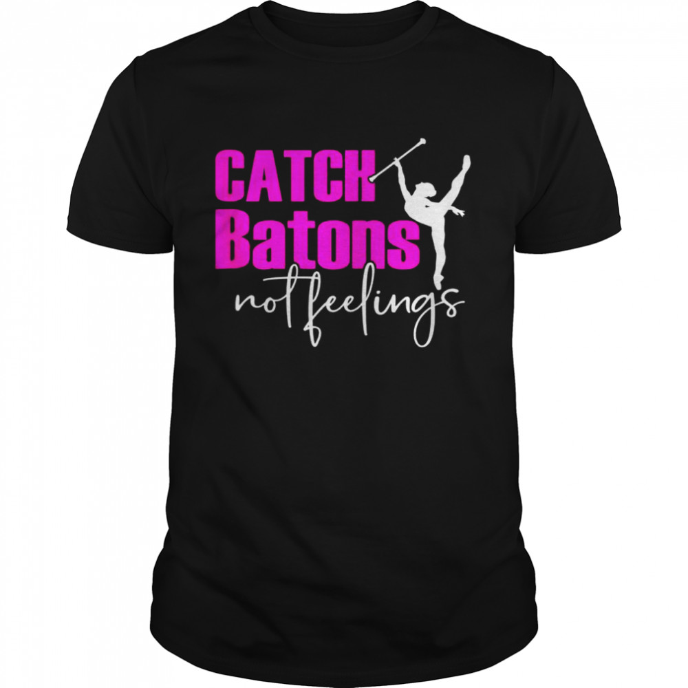 Catch Batons not feelings Baton Twirling Shirt