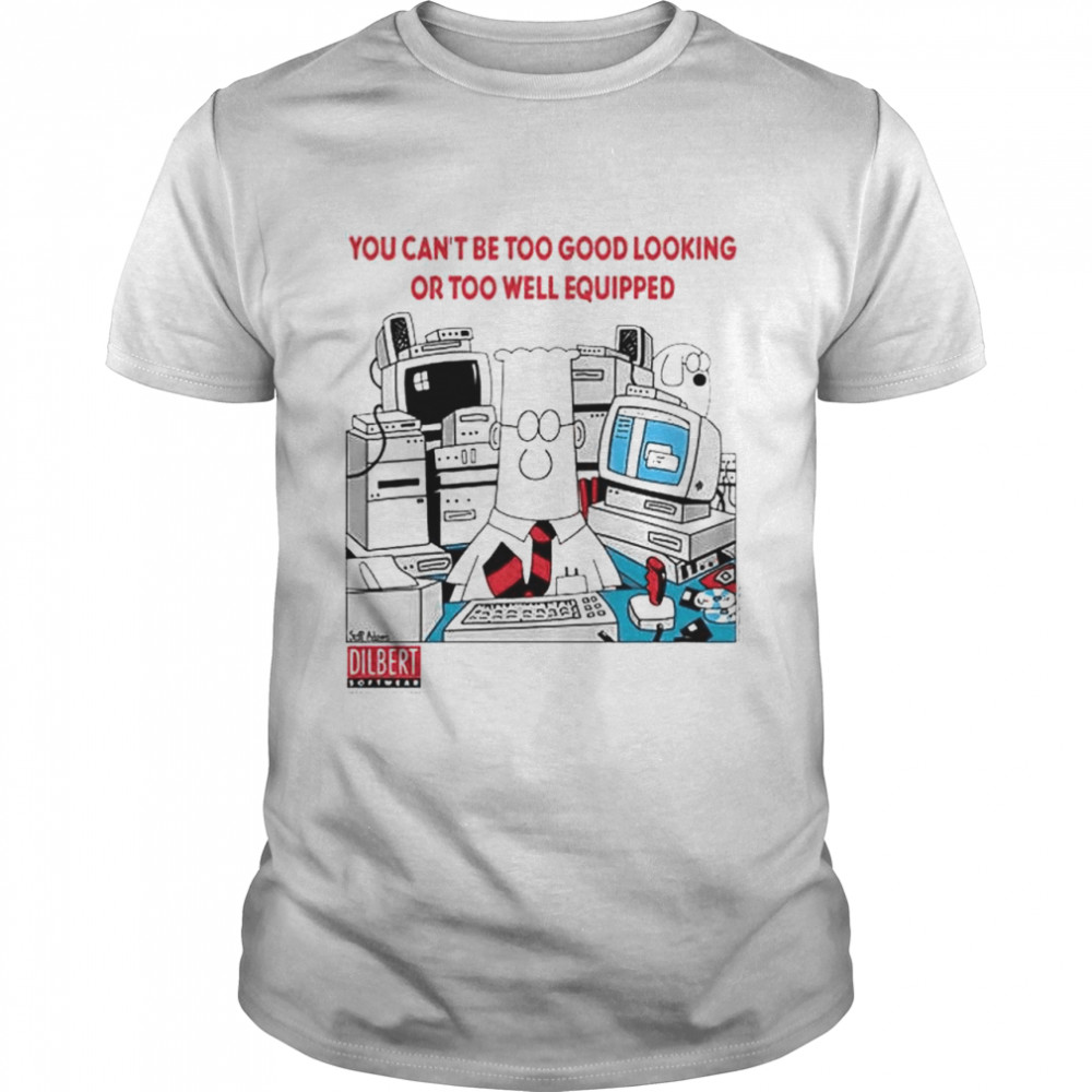 dilbert you can’t be good looking or too well equipped shirt