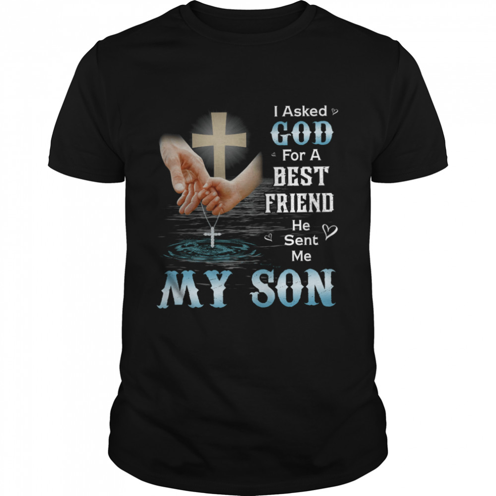 I Asked God For A Best Friend He Sent Me My Son Jesus Shirt